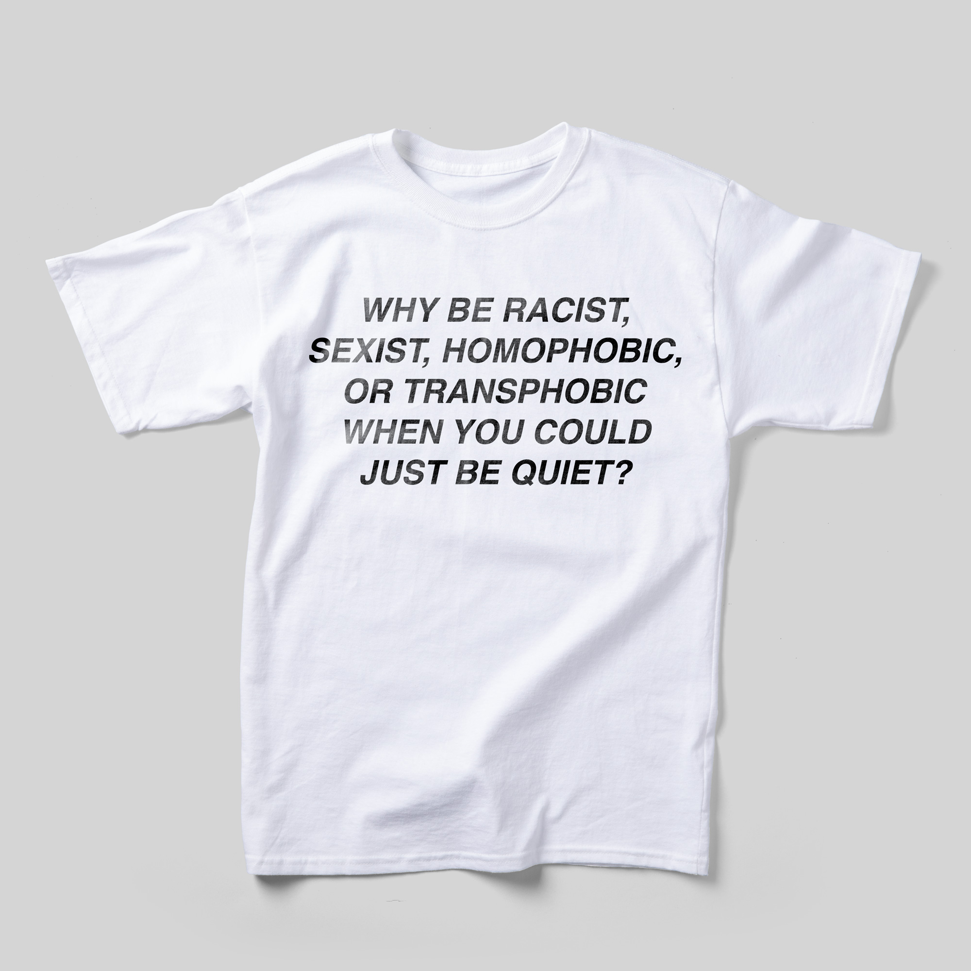 A white t-shirt that reads "Why be racist, sexist, homophobic, or transphobic when you could just be quiet?" in black text.